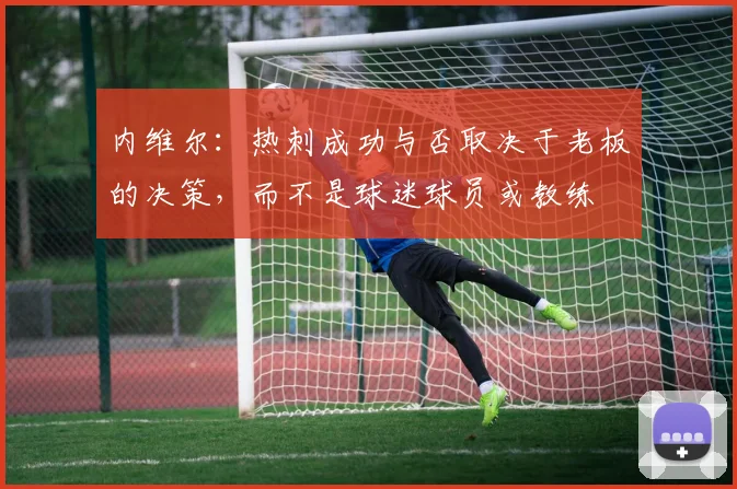 内维尔：热刺成功与否取决于老板的决策，而不是球迷球员或教练