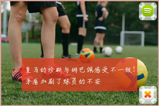 皇马的诊断与姆巴佩感受不一致！矛盾加剧了球员的不安