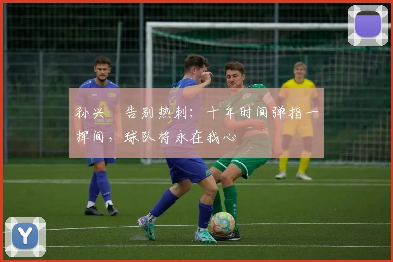 孙兴慜告别热刺：十年时间弹指一挥间，球队将永在我心